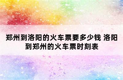 郑州到洛阳的火车票要多少钱 洛阳到郑州的火车票时刻表